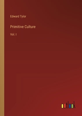 Primitive Culture: Vol. I by Tylor, Edward
