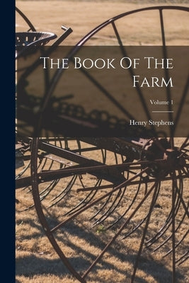 The Book Of The Farm; Volume 1 by Stephens, Henry