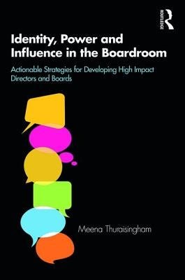 Identity, Power and Influence in the Boardroom: Actionable Strategies for Developing High Impact Directors and Boards by Thuraisingham, Meena