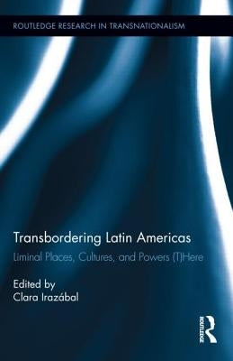 Transbordering Latin Americas: Liminal Places, Cultures, and Powers (T)Here by Irazábal, Clara