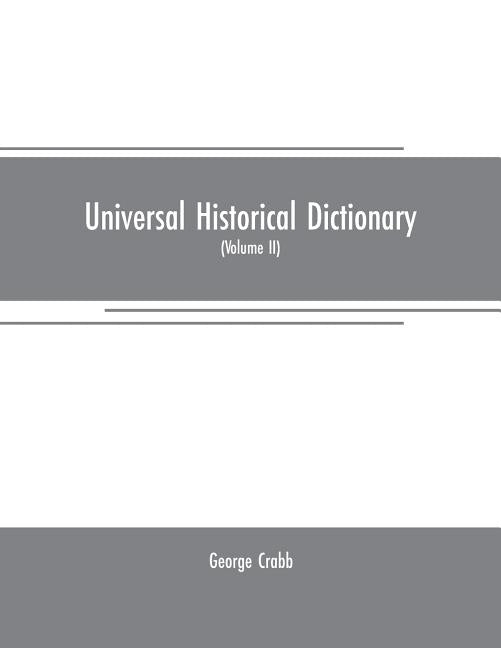 Universal historical dictionary: or, Explanation of the names of persons and places in the departments of Biblical, political, and ecclesiastical hist by Crabb, George