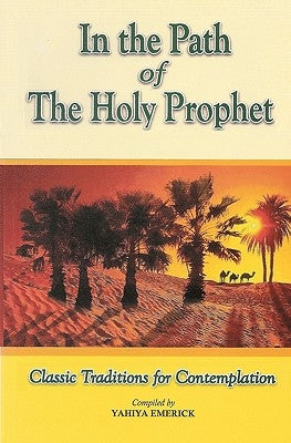 In the Path of the Holy Prophet: Classic Traditions for Contemplation by Emerick, Yahiya
