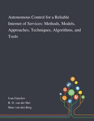 Autonomous Control for a Reliable Internet of Services: Methods, Models, Approaches, Techniques, Algorithms, and Tools by Ivan Ganchev