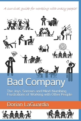 Bad Company: The Joys, Sorrows and Mind-Numbing Frustrations of Working with Other People by Laguardia, Dorian