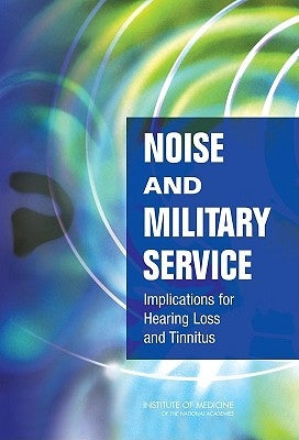 Noise and Military Service: Implications for Hearing Loss and Tinnitus by Institute of Medicine