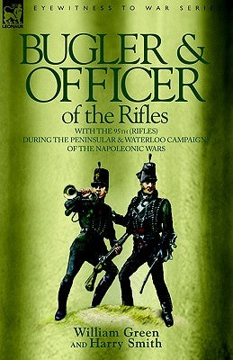 Bugler & Officer of the Rifles-With the 95th Rifles During the Peninsular & Waterloo Campaigns of the Napoleonic Wars by Green, William