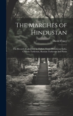 The Marches of Hindustan: The Record of a Journey in Thibet, Trans-Himalayan India, Chinese Turkestan, Russian Turkestan and Persia by Fraser, David
