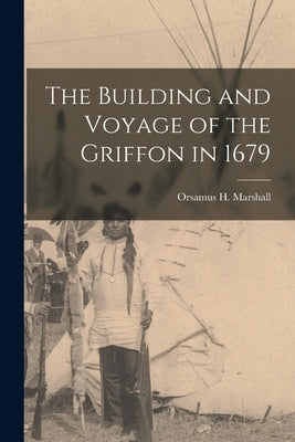 The Building and Voyage of the Griffon in 1679 [microform] by Marshall, Orsamus H. (Orsamus Holmes)