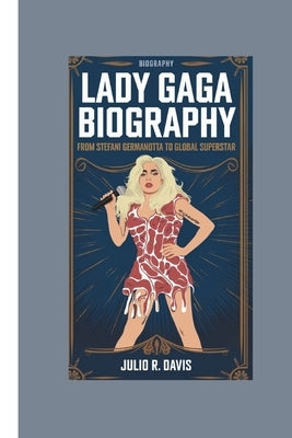 Lady Gaga Biography: From Stefani Germanotta to Global Superstar by R. Davis, Julio