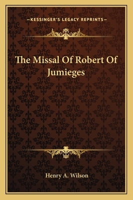 The Missal Of Robert Of Jumieges by Wilson, Henry A.