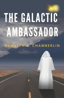 The Galactic Ambassador: An extraterrestrial intervention by Chamberlin, Kenneth B.