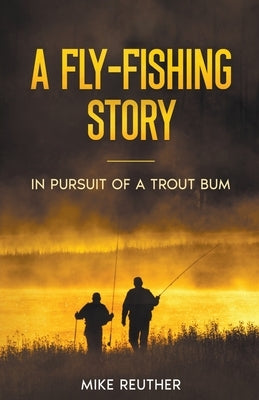 A Fly-Fishing Story by Reuther, Mike