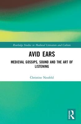 Avid Ears: Medieval Gossips, Sound and the Art of Listening by Neufeld, Christine