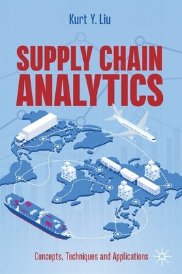 Supply Chain Analytics: Concepts, Techniques and Applications by Liu, Kurt Y.