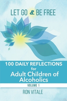 Let Go and Be Free: 100 Daily Reflections for Adult Children of Alcoholics by Vitale, Ron