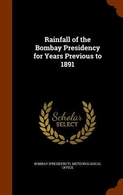 Rainfall of the Bombay Presidency for Years Previous to 1891 by Bombay (Presidency) Meteorological Offi