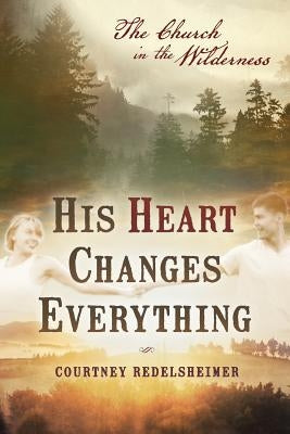 His Heart Changes Everything: The Church in the Wilderness by Redelsheimer, Courtney