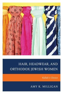 Hair, Headwear, and Orthodox Jewish Women: Kallah's Choice by Milligan, Amy K.