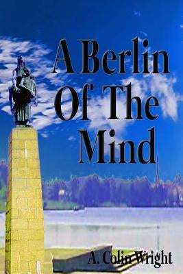 A Berlin Of The Mind by Wright, A. Colin