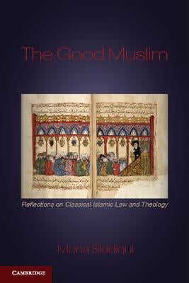 The Good Muslim: Reflections on Classical Islamic Law and Theology by Siddiqui, Mona