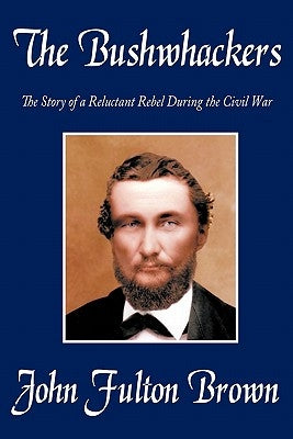 The Bushwhackers: The Story of a Reluctant Rebel During the Civil War by Brown, John Fulton