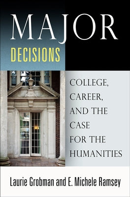 Major Decisions: College, Career, and the Case for the Humanities by Grobman, Laurie