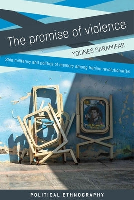 The Promise of Violence: Collective Memory and the Making of Revolutionaries in Iran by Saramifar, Younes