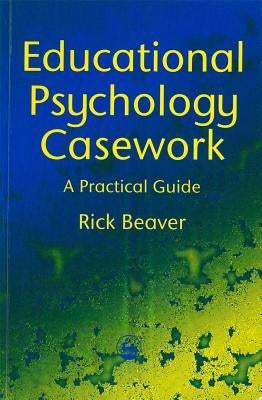 Educational Psychology Casework: A Practical Guide by Beaver, Rick