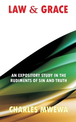 Law & Grace: An Expository Study in the Rudiments of Sin and Truth by Mwewa, Charles