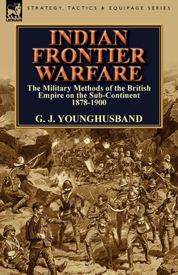 Indian Frontier Warfare: The Military Methods of the British Empire on the Sub-Continent 1878-1900 by Younghusband, George John