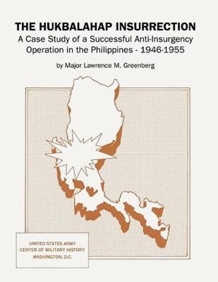 The Hukbalahap Insurrection: A Case Study of a Successful Anti-Insurgency Operation in the Philippines, 1946-1955 by Greenberg, Major Lawrence M.