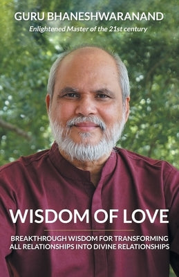 Wisdom of Love: Breakthrough Wisdom for Transforming All Relationships into Divine Relationships by Bhaneshwaranand, Guru