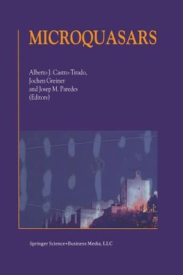 Microquasars: Proceedings of the Third Microquasar Workshop Granada Workshop on Galactic Relativistic Jet Sources Granada, Spain, 11-13 September 2000 by Castro-Tirado, Alberto J.