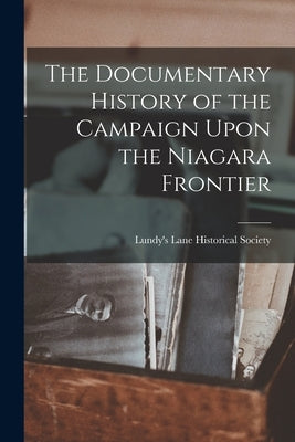 The Documentary History of the Campaign Upon the Niagara Frontier by Society, Lundy's Lane Historical