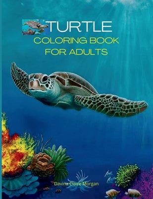 Turtle Coloring Book for Adults: Stress Relieving Turtle Designs for Adults 46 Premium Coloring Pages with Amazing Designs An Adults Turtle Coloring B by Davina Claire Morgan