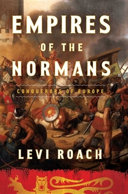 Empires of the Normans: Conquerors of Europe by Roach, Levi
