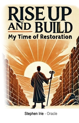 Rise Up and Build: My Time of Restoration by Irie, Stephen