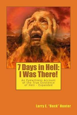 7 Days in Hell: I Was There!: An Eyewitness Account of the True Existence Hell - Expanded by Hunter, Larry E.