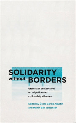 Solidarity without Borders: Gramscian Perspectives on Migration and Civil Society Alliances by Agustín, Óscar García
