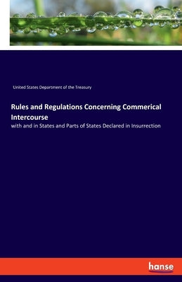 Rules and Regulations Concerning Commerical Intercourse: with and in States and Parts of States Declared in Insurrection by U. S. Department of the Treasury