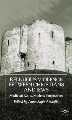 Religious Violence Between Christians and Jews: Medieval Roots, Modern Perspectives by Abulafia, A.