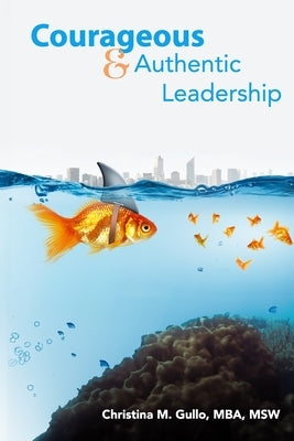 Courageous & Authentic Leadership by Gullo, Christina M.
