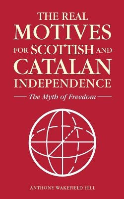 The Real Motives for Scottish and Catalan Independence by Wakefield Hill, Anthony