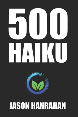 500 Haiku: A collection of haiku verse by Hanrahan, Jason