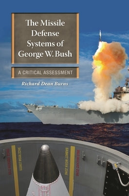 The Missile Defense Systems of George W. Bush: A Critical Assessment by Burns, Richard