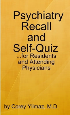 Psychiatry Self-Quiz and Recall for the Psychiatry Resident, Attending, and Advanced Medical Student by Yilmaz, Corey