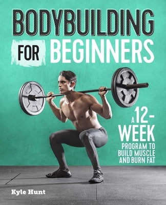 Bodybuilding for Beginners: A 12-Week Program to Build Muscle and Burn Fat by Hunt, Kyle