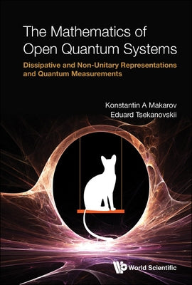 Mathematics of Open Quantum Systems, The: Dissipative and Non-Unitary Representations and Quantum Measurements by Makarov, Konstantin A.