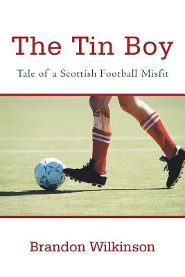The Tin Boy: Tale of a Scottish Football Misfit by Wilkinson, Brandon