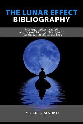 The Lunar Effect Bibliography: A categorized, annotated, and indexed list of publications on how the Moon affects our lives by Marko, Peter J.